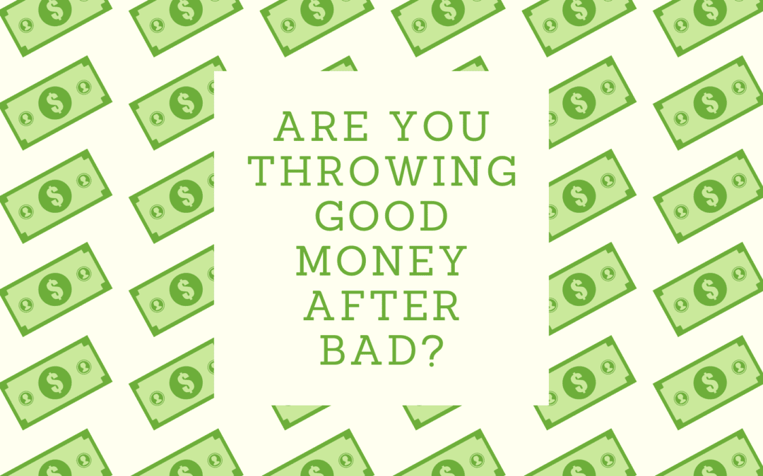 Are you throwing good money after bad?