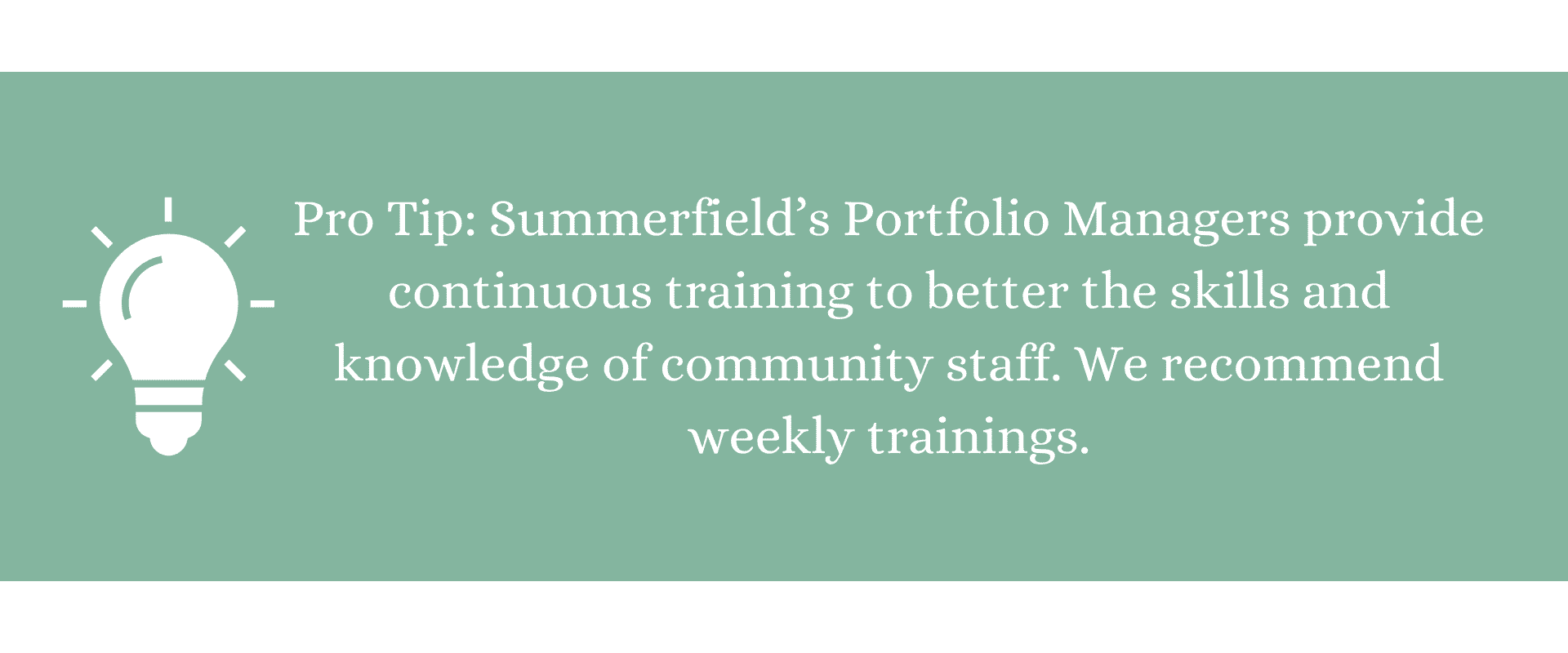 Pro Tip: Summerfield’s Portfolio Managers provide continuous training to better the skills and knowledge of community staff. We recommend weekly trainings.