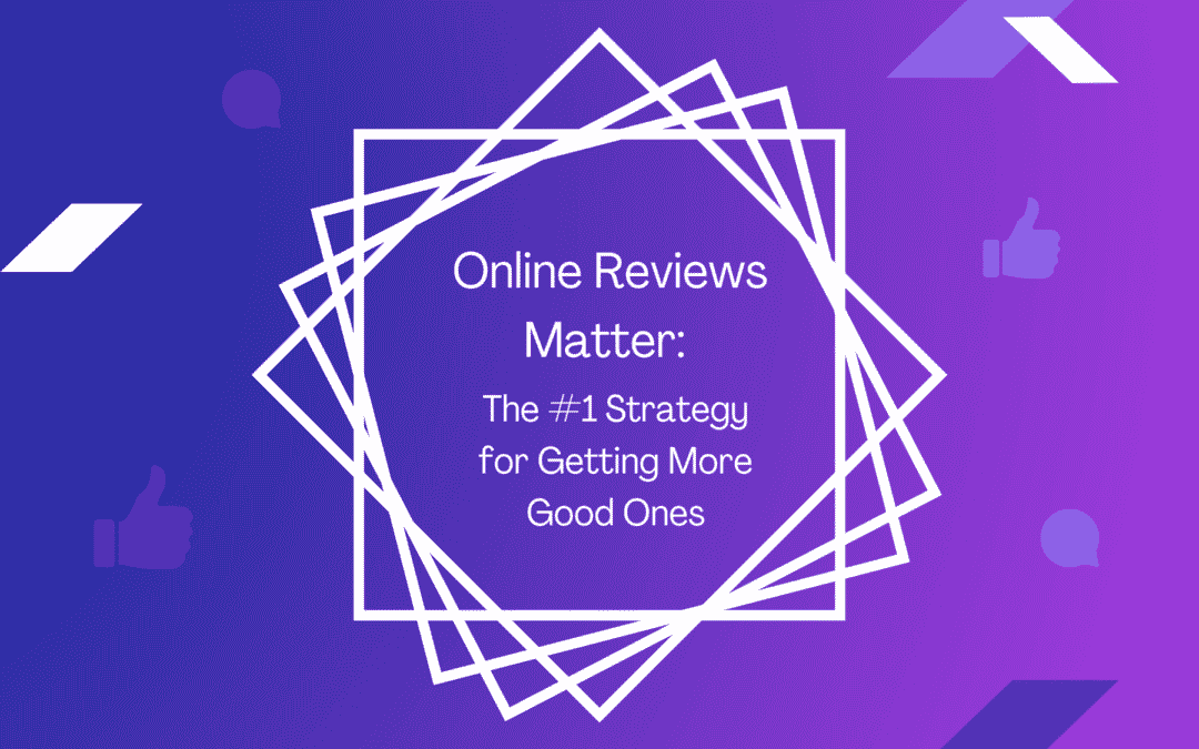 Online Reviews Matter: The #1 Strategy for Getting More Good Ones