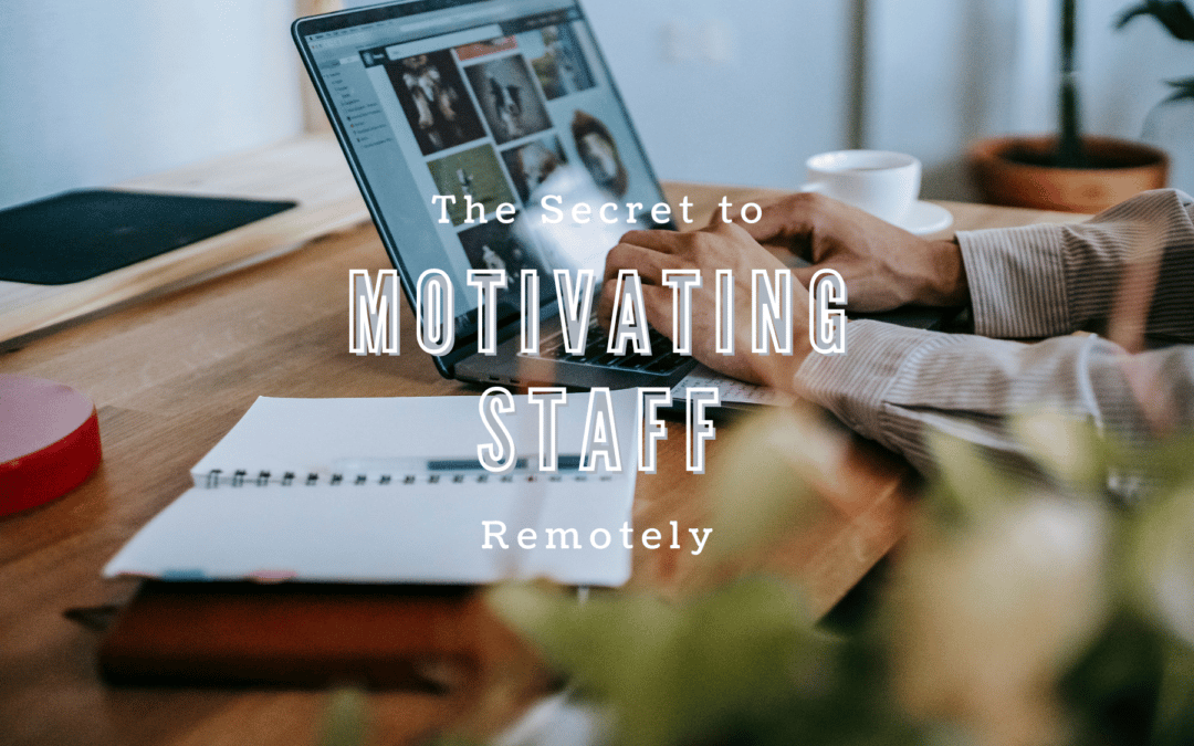 The Secret to Motivating Staff Remotely